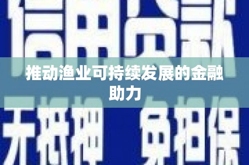 阿鲁科尔沁旗推动渔业可持续发展的金融助力