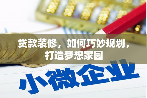 阿鲁科尔沁旗贷款装修，如何巧妙规划，打造梦想家园