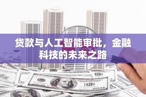 阿鲁科尔沁旗贷款与人工智能审批，金融科技的未来之路