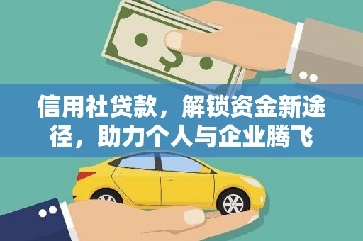 阿鲁科尔沁旗信用社贷款，解锁资金新途径，助力个人与企业腾飞