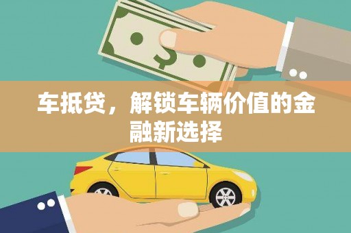 阿鲁科尔沁旗车抵贷，解锁车辆价值的金融新选择