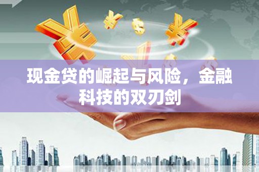 阿鲁科尔沁旗现金贷的崛起与风险，金融科技的双刃剑