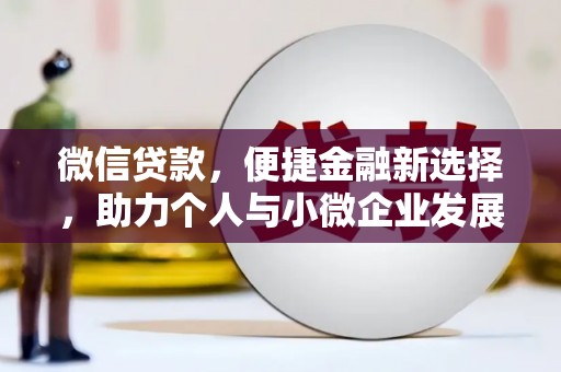阿鲁科尔沁旗微信贷款，便捷金融新选择，助力个人与小微企业发展