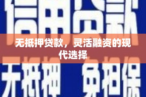 阿鲁科尔沁旗无抵押贷款，灵活融资的现代选择