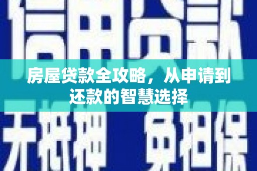 阿鲁科尔沁旗房屋贷款全攻略，从申请到还款的智慧选择