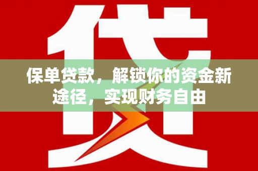 阿鲁科尔沁旗保单贷款，解锁你的资金新途径，实现财务自由