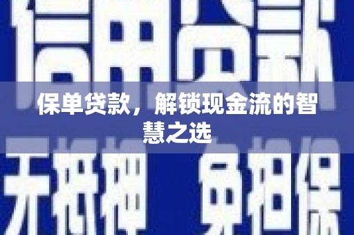 阿鲁科尔沁旗保单贷款，解锁现金流的智慧之选
