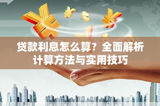 阿鲁科尔沁旗贷款利息怎么算？全面解析计算方法与实用技巧