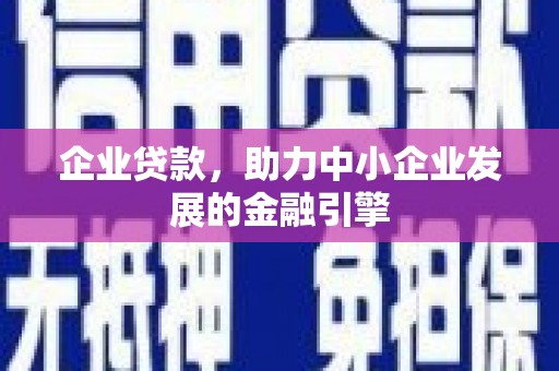 阿鲁科尔沁旗企业贷款，助力中小企业发展的金融引擎