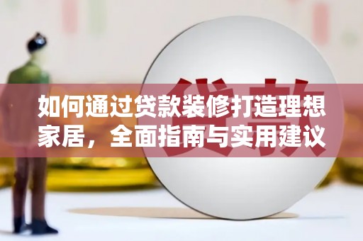 阿鲁科尔沁旗如何通过贷款装修打造理想家居，全面指南与实用建议