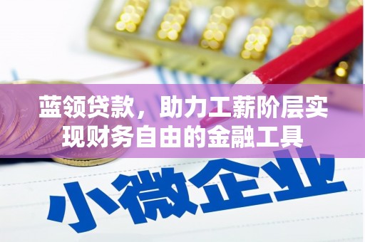 阿鲁科尔沁旗蓝领贷款，助力工薪阶层实现财务自由的金融工具