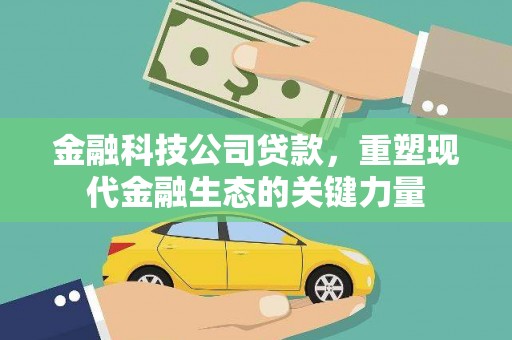 阿鲁科尔沁旗金融科技公司贷款，重塑现代金融生态的关键力量