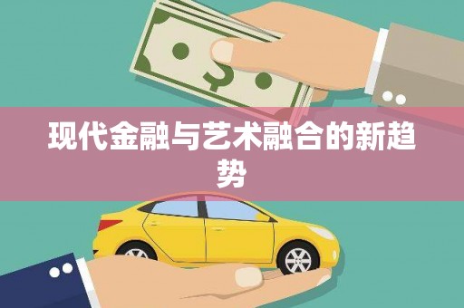 阿鲁科尔沁旗现代金融与艺术融合的新趋势