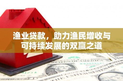 阿鲁科尔沁旗渔业贷款，助力渔民增收与可持续发展的双赢之道