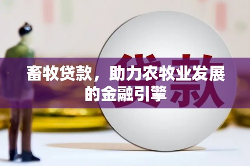 阿鲁科尔沁旗畜牧贷款，助力农牧业发展的金融引擎