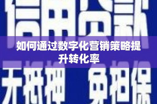 阿鲁科尔沁旗如何通过数字化营销策略提升转化率