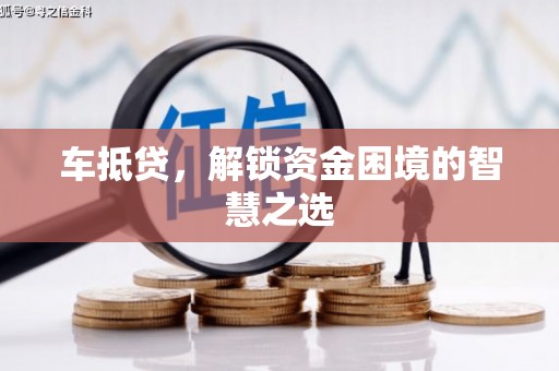 阿鲁科尔沁旗车抵贷，解锁资金困境的智慧之选