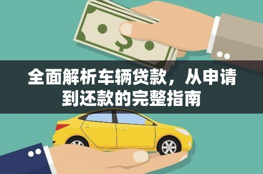 阿鲁科尔沁旗全面解析车辆贷款，从申请到还款的完整指南