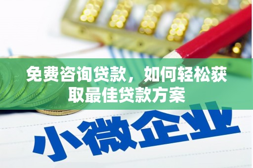 阿鲁科尔沁旗免费咨询贷款，如何轻松获取最佳贷款方案
