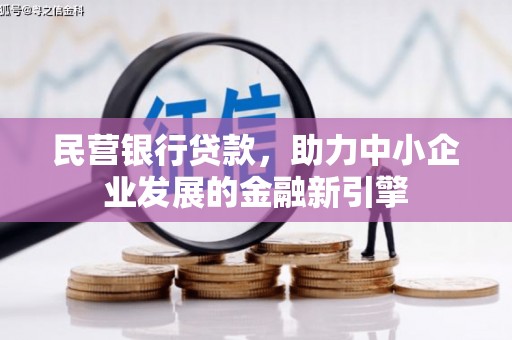 阿鲁科尔沁旗民营银行贷款，助力中小企业发展的金融新引擎