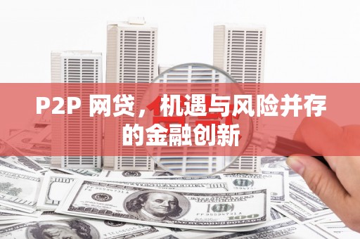 阿鲁科尔沁旗P2P 网贷，机遇与风险并存的金融创新