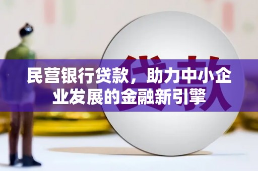阿鲁科尔沁旗民营银行贷款，助力中小企业发展的金融新引擎