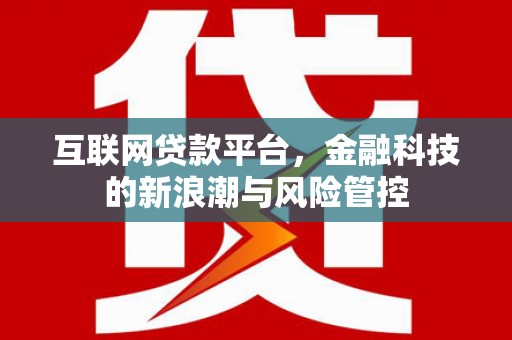 阿鲁科尔沁旗互联网贷款平台，金融科技的新浪潮与风险管控