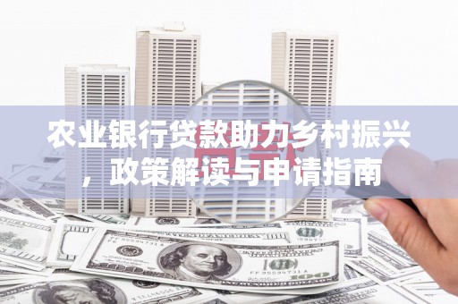 阿鲁科尔沁旗农业银行贷款助力乡村振兴，政策解读与申请指南