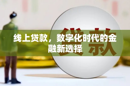 阿鲁科尔沁旗线上贷款，数字化时代的金融新选择