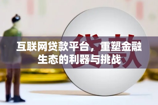 阿鲁科尔沁旗互联网贷款平台，重塑金融生态的利器与挑战