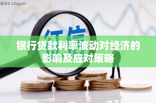 阿鲁科尔沁旗银行贷款利率波动对经济的影响及应对策略
