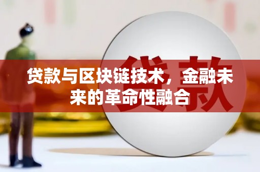 阿鲁科尔沁旗贷款与区块链技术，金融未来的革命性融合