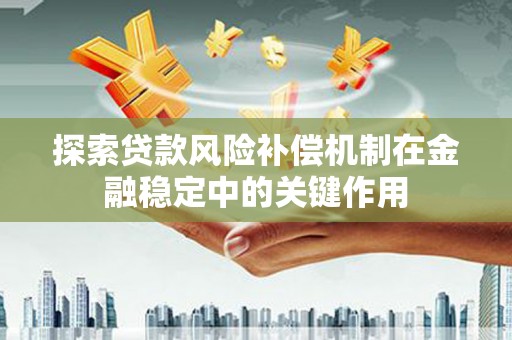 阿鲁科尔沁旗探索贷款风险补偿机制在金融稳定中的关键作用