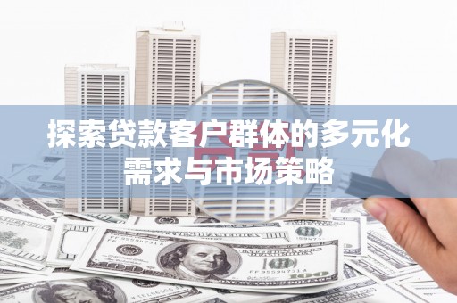 阿鲁科尔沁旗探索贷款客户群体的多元化需求与市场策略