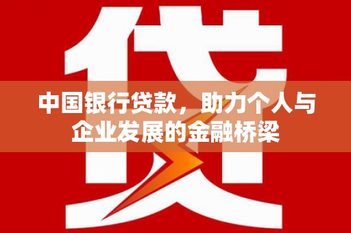 阿鲁科尔沁旗中国银行贷款，助力个人与企业发展的金融桥梁