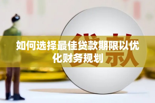 阿鲁科尔沁旗如何选择最佳贷款期限以优化财务规划