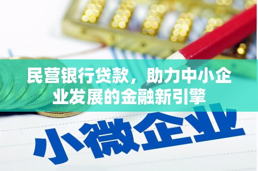 阿鲁科尔沁旗民营银行贷款，助力中小企业发展的金融新引擎