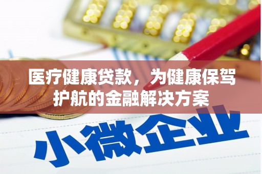 阿鲁科尔沁旗医疗健康贷款，为健康保驾护航的金融解决方案