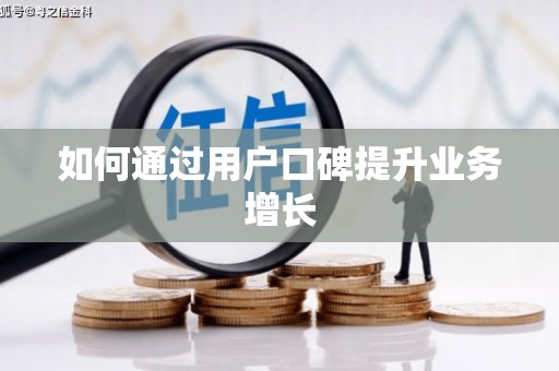 阿鲁科尔沁旗如何通过用户口碑提升业务增长