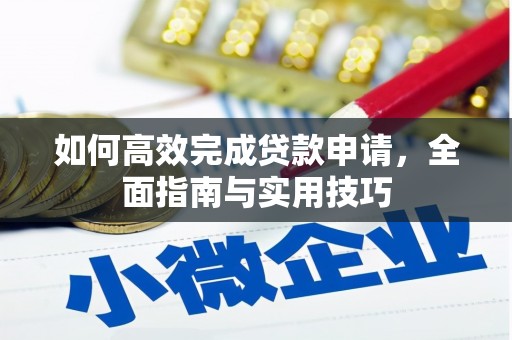 阿鲁科尔沁旗如何高效完成贷款申请，全面指南与实用技巧