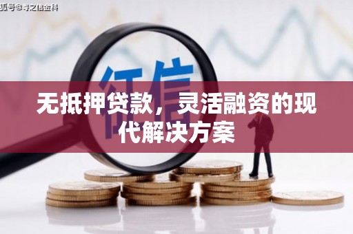 阿鲁科尔沁旗无抵押贷款，灵活融资的现代解决方案