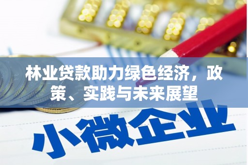 阿鲁科尔沁旗林业贷款助力绿色经济，政策、实践与未来展望