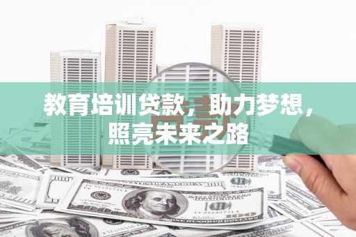 阿鲁科尔沁旗教育培训贷款，助力梦想，照亮未来之路