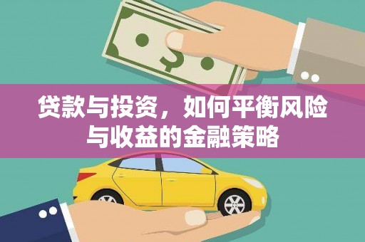 阿鲁科尔沁旗贷款与投资，如何平衡风险与收益的金融策略