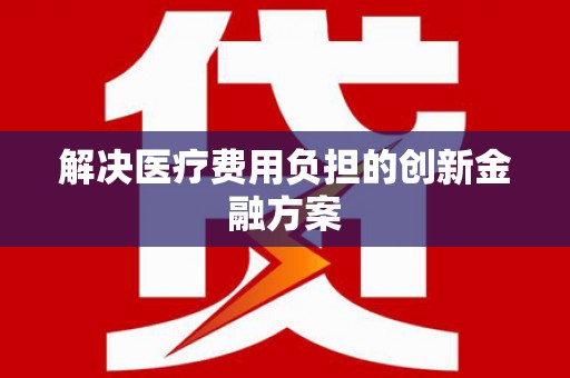 阿鲁科尔沁旗解决医疗费用负担的创新金融方案
