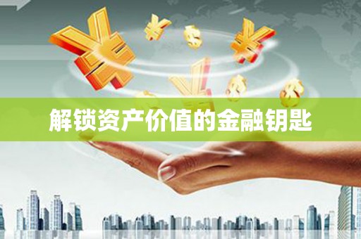 阿鲁科尔沁旗解锁资产价值的金融钥匙