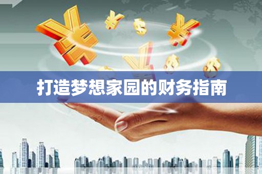 阿鲁科尔沁旗打造梦想家园的财务指南