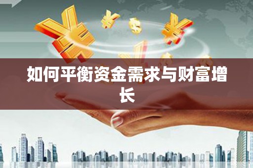 阿鲁科尔沁旗如何平衡资金需求与财富增长
