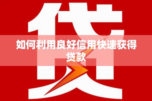 阿鲁科尔沁旗如何利用良好信用快速获得贷款