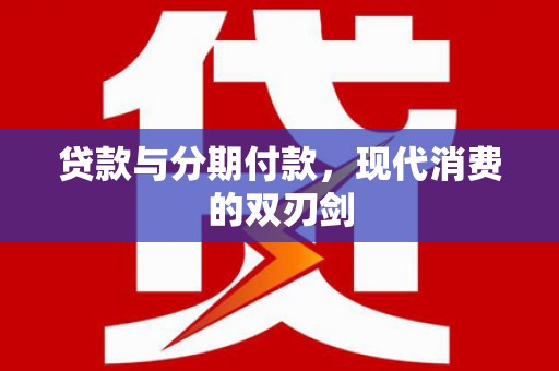 阿鲁科尔沁旗贷款与分期付款，现代消费的双刃剑